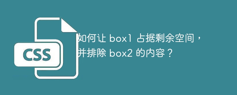 如何让 box1 占据剩余空间，并排除 box2 的内容？