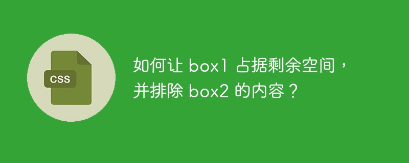 如何让 box1 占据剩余空间，并排除 box2 的内容？