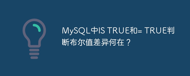 MySQL中IS TRUE和= TRUE判断布尔值差异何在？