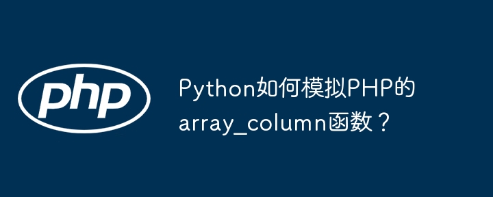 Python如何模拟PHP的array_column函数？