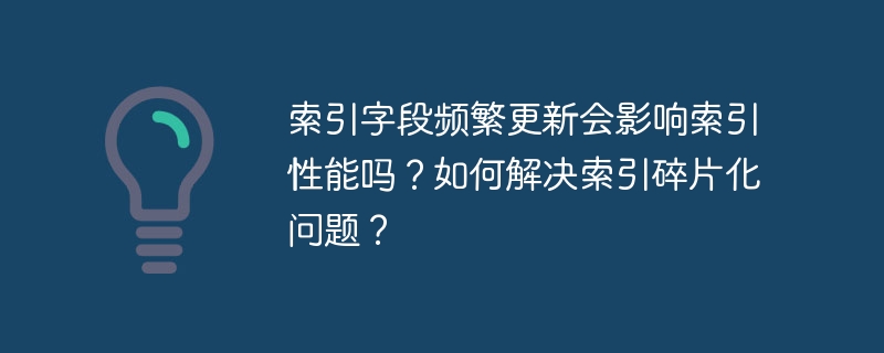 索引字段频繁更新会影响索引性能吗？如何解决索引碎片化问题？