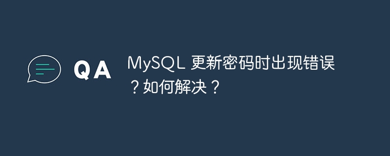MySQL 更新密码时出现错误？如何解决？