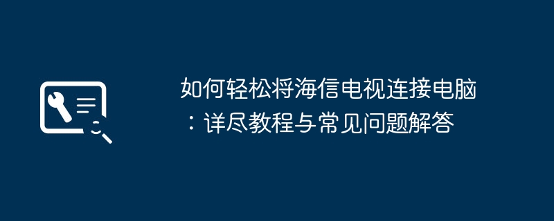 如何轻松将海信电视连接电脑：详尽教程与常见问题解答
