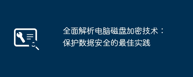 全面解析电脑磁盘加密技术:保护数据安全的最佳实践