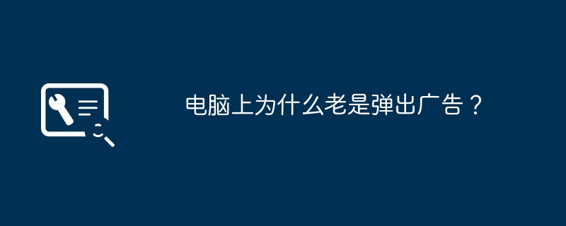 电脑上为什么老是弹出广告？