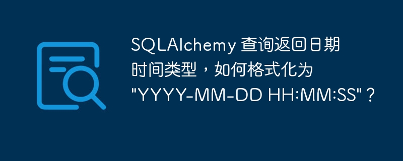 SQLAlchemy 查询返回日期时间类型，如何格式化为 \