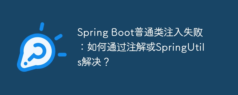 Spring Boot普通类注入失败：如何通过注解或SpringUtils解决？