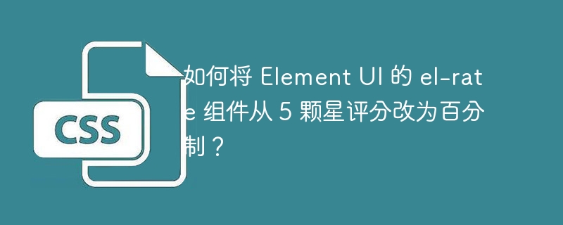 如何将 Element UI 的 el-rate 组件从 5 颗星评分改为百分制？