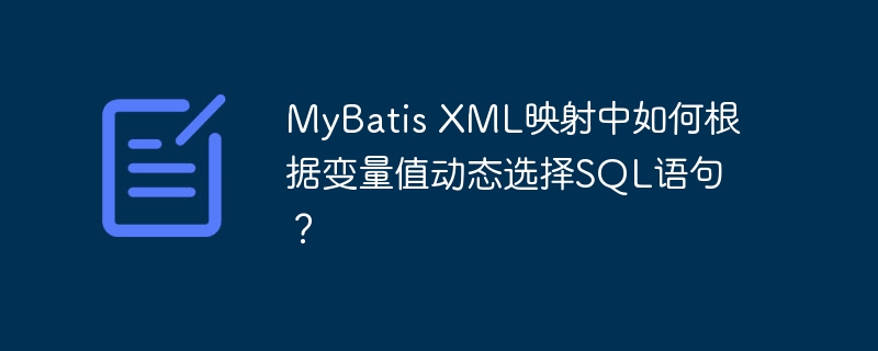 MyBatis XML映射中如何根据变量值动态选择SQL语句?