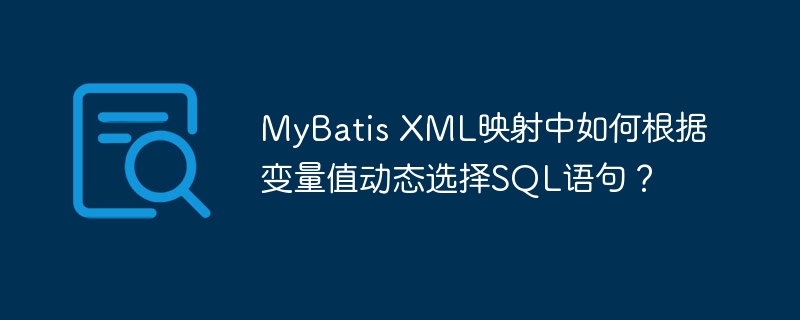 MyBatis XML映射中如何根据变量值动态选择SQL语句？