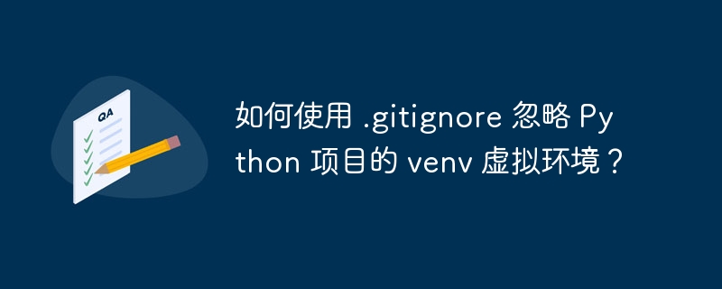 如何使用 .gitignore 忽略 Python 项目的 venv 虚拟环境?
