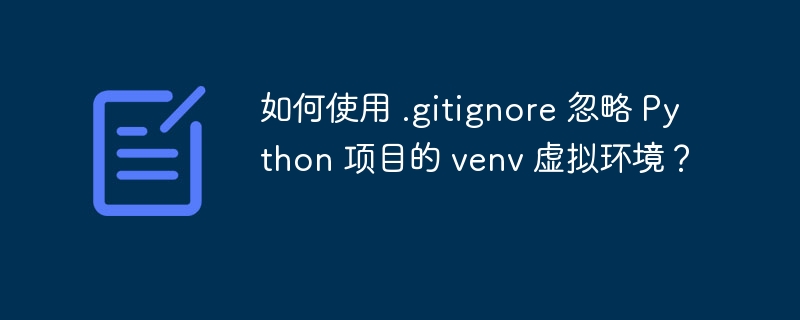 如何使用 .gitignore 忽略 Python 项目的 venv 虚拟环境？