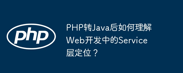 PHP转Java后如何理解Web开发中的Service层定位?