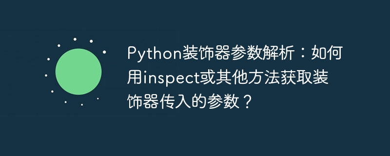 Python装饰器参数解析：如何用inspect或其他方法获取装饰器传入的参数？
