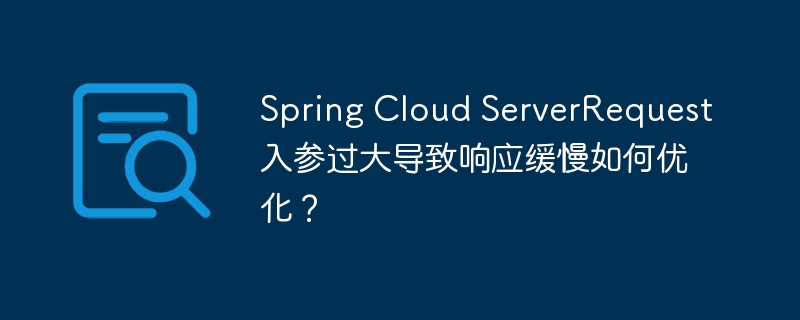 Spring Cloud ServerRequest入参过大导致响应缓慢如何优化？
