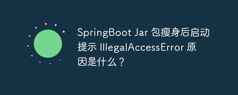 SpringBoot Jar 包瘦身后启动提示 IllegalAccessError 原因是什么？