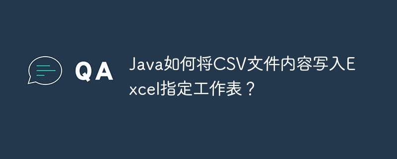 Java如何将CSV文件内容写入Excel指定工作表？