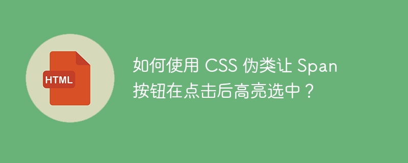 如何使用 CSS 伪类让 Span 按钮在点击后高亮选中?