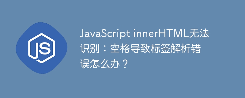 JavaScript innerHTML无法识别：空格导致标签解析错误怎么办？