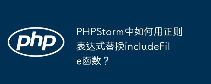 PHPStorm中如何用正则表达式替换includeFile函数？
