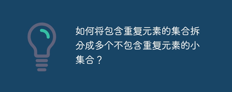 如何将包含重复元素的集合拆分成多个不包含重复元素的小集合？