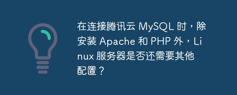 在连接腾讯云 MySQL 时，除安装 Apache 和 PHP 外，Linux 服务器是否还需要其他配置？
