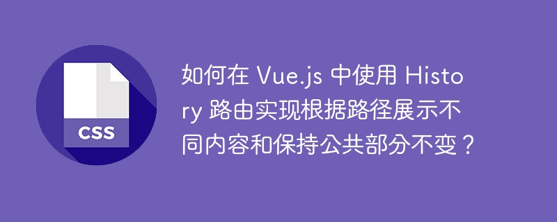 如何在 Vue.js 中使用 History 路由实现根据路径展示不同内容和保持公共部分不变？