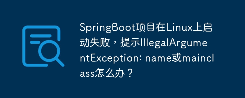 SpringBoot项目在Linux上启动失败，提示IllegalArgumentException: name或mainclass怎么办？