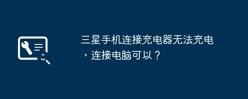 三星手机连接充电器无法充电，连接电脑可以？