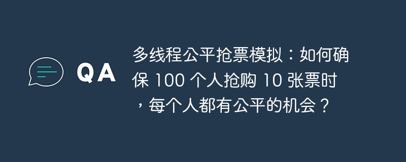 多线程公平抢票模拟：如何确保 100 个人抢购 10 张票时，每个人都有公平的机会？