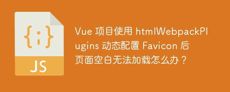 Vue 项目使用 htmlWebpackPlugins 动态配置 Favicon 后页面空白无法加载怎么办？