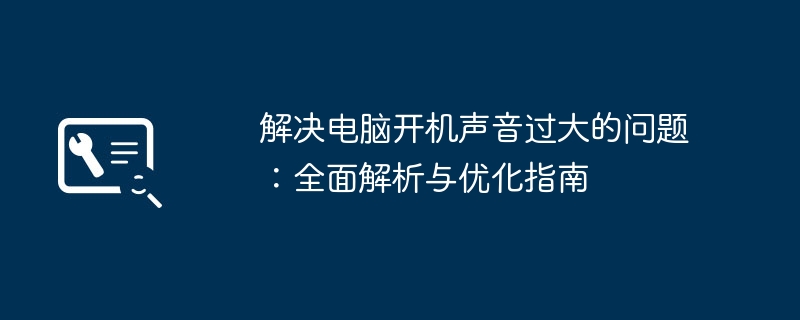 解决电脑开机声音过大的问题：全面解析与优化指南