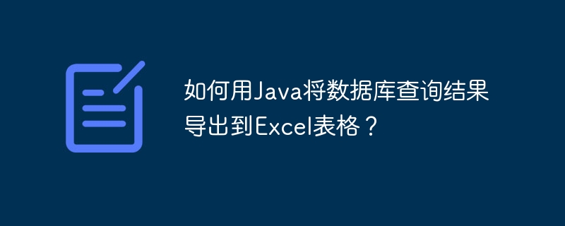 如何用Java将数据库查询结果导出到Excel表格?