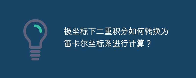 极坐标下二重积分如何转换为笛卡尔坐标系进行计算？