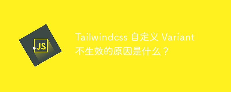 Tailwindcss 自定义 Variant 不生效的原因是什么？