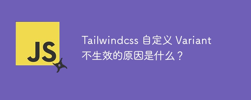 Tailwindcss 自定义 Variant 不生效的原因是什么？