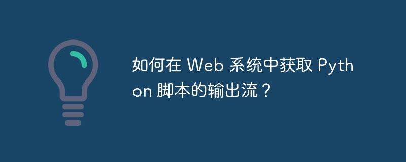 如何在 Web 系统中获取 Python 脚本的输出流？