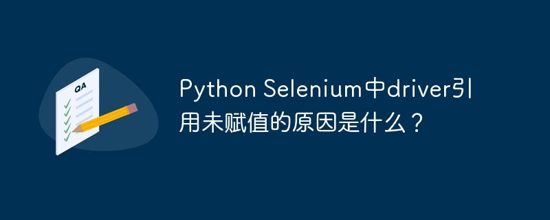 Python Selenium中driver引用未赋值的原因是什么？