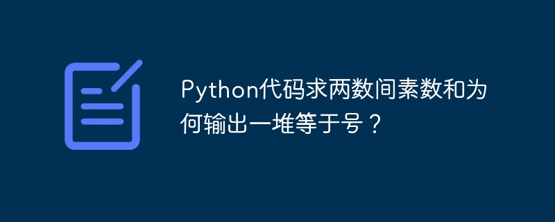 Python代码求两数间素数和为何输出一堆等于号？