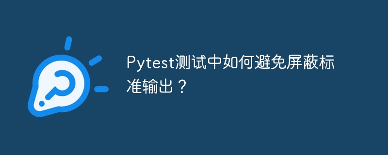 Pytest测试中如何避免屏蔽标准输出?