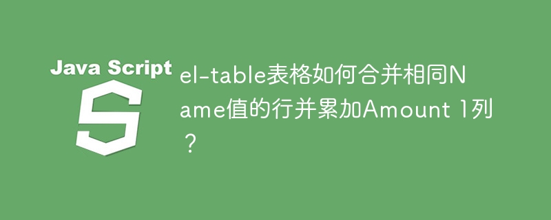 el-table表格如何合并相同Name值的行并累加Amount 1列？