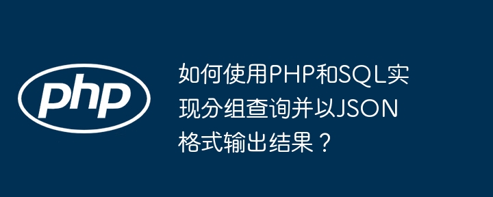 如何使用PHP和SQL实现分组查询并以JSON格式输出结果?