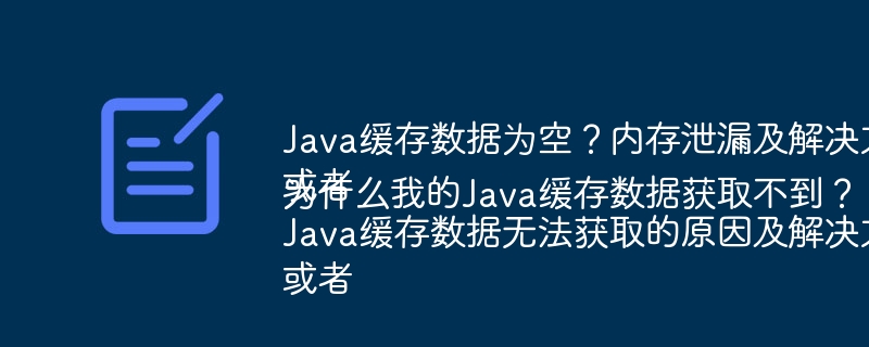 Java缓存数据为空?内存泄漏及解决方案
或者
Java缓存数据无法获取的原因及解决方法
或者
为什么我的Java缓存数据获取不到?