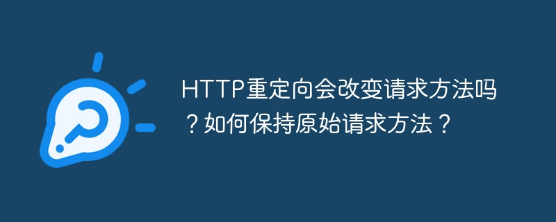 HTTP重定向会改变请求方法吗？如何保持原始请求方法？