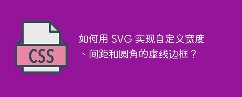 如何用 SVG 实现自定义宽度、间距和圆角的虚线边框？ 
