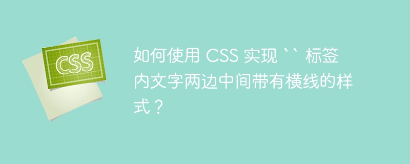 如何使用 CSS 实现 `` 标签内文字两边中间带有横线的样式？