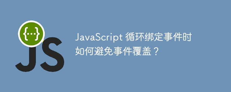 JavaScript 循环绑定事件时如何避免事件覆盖？