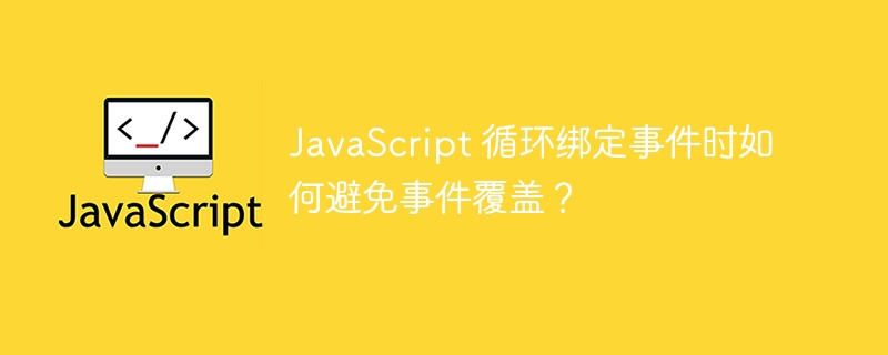 JavaScript 循环绑定事件时如何避免事件覆盖？