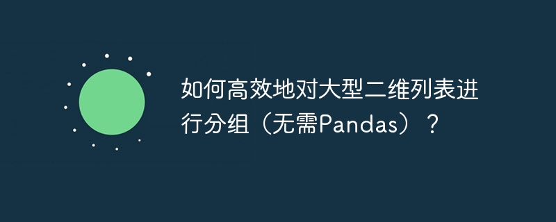 如何高效地对大型二维列表进行分组（无需Pandas）？