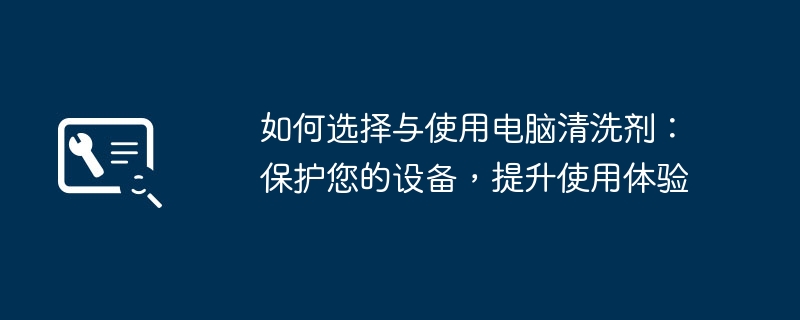 如何选择与使用电脑清洗剂：保护您的设备，提升使用体验
